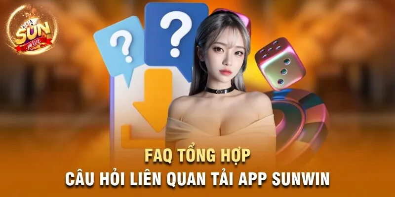 FAQ  - Tổng hợp các câu hỏi liên quan tải app Sunwin