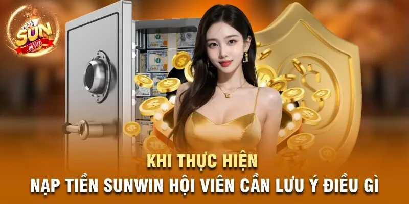 Khi thực hiện thao tác nạp tiền Sunwin hội viên cần lưu ý điều gì